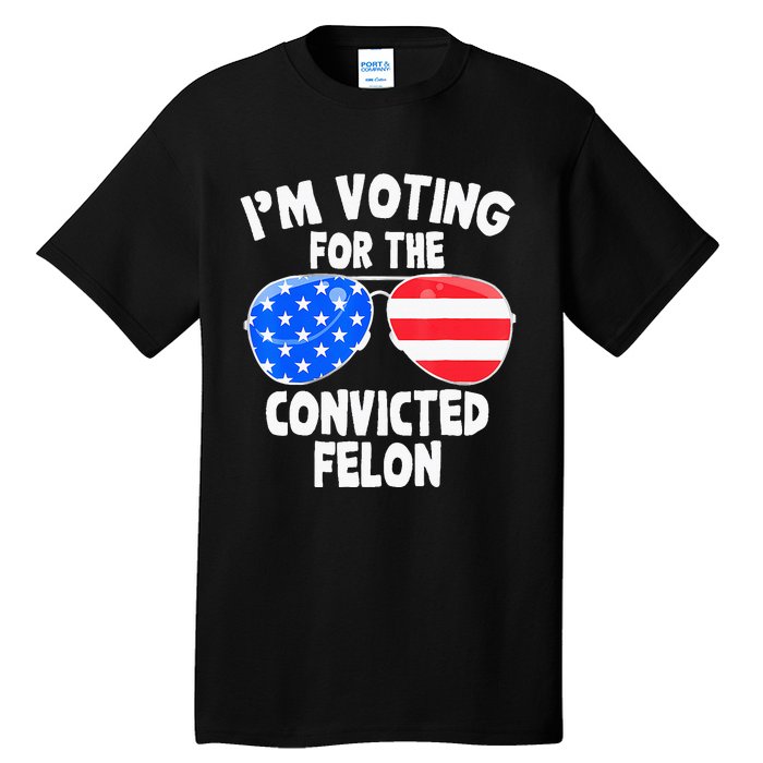 IM Voting For The Convicted Felon Funny Pro 2024 Tall T-Shirt