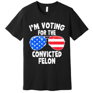 IM Voting For The Convicted Felon Funny Pro 2024 Premium T-Shirt