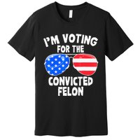 IM Voting For The Convicted Felon Funny Pro 2024 Premium T-Shirt