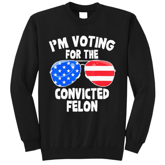 IM Voting For The Convicted Felon Funny Pro 2024 Tall Sweatshirt