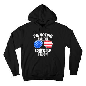 IM Voting For The Convicted Felon Funny Pro 2024 Tall Hoodie