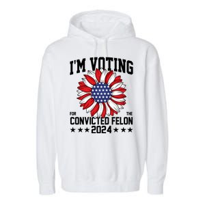 Im Voting For The Convicted Felon 4th Of July Pro Trump Garment-Dyed Fleece Hoodie