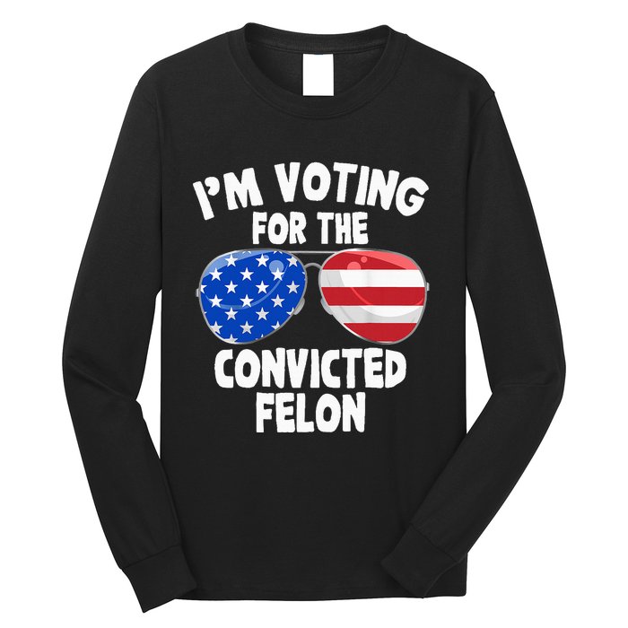 IM Voting For The Convicted Felon Funny Pro 2024 Long Sleeve Shirt