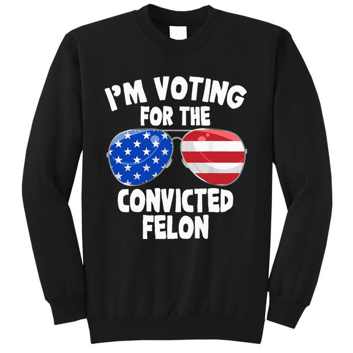 IM Voting For The Convicted Felon Funny Pro 2024 Sweatshirt