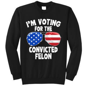 IM Voting For The Convicted Felon Funny Pro 2024 Tall Sweatshirt