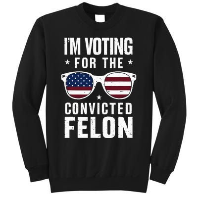 IM Voting For The Convicted Felon Funny Trump 2024 Sweatshirt