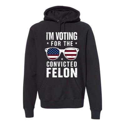 IM Voting For The Convicted Felon Funny Trump 2024 Premium Hoodie