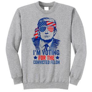 IM Voting For The Convicted Funny Trump 2024 Felon Tall Sweatshirt