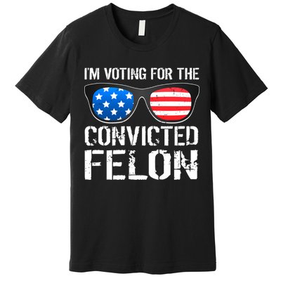 IM Voting For The Convicted Felon Pro Trump 2024 Premium T-Shirt