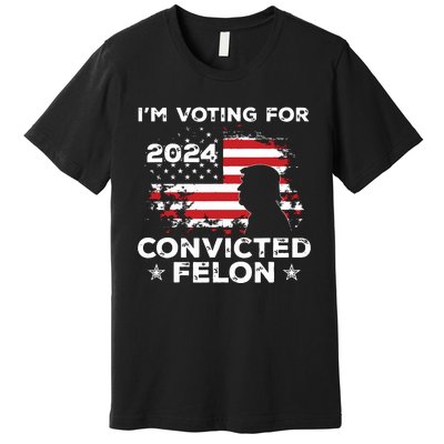 Im Voting For A Felon In 2024 Us Flag Convicted Felon Premium T-Shirt