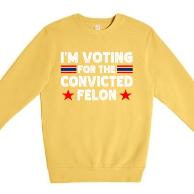 Im Voting For The Convicted Felon Trump 2024 Trump 2024 Convicted Felon Premium Crewneck Sweatshirt