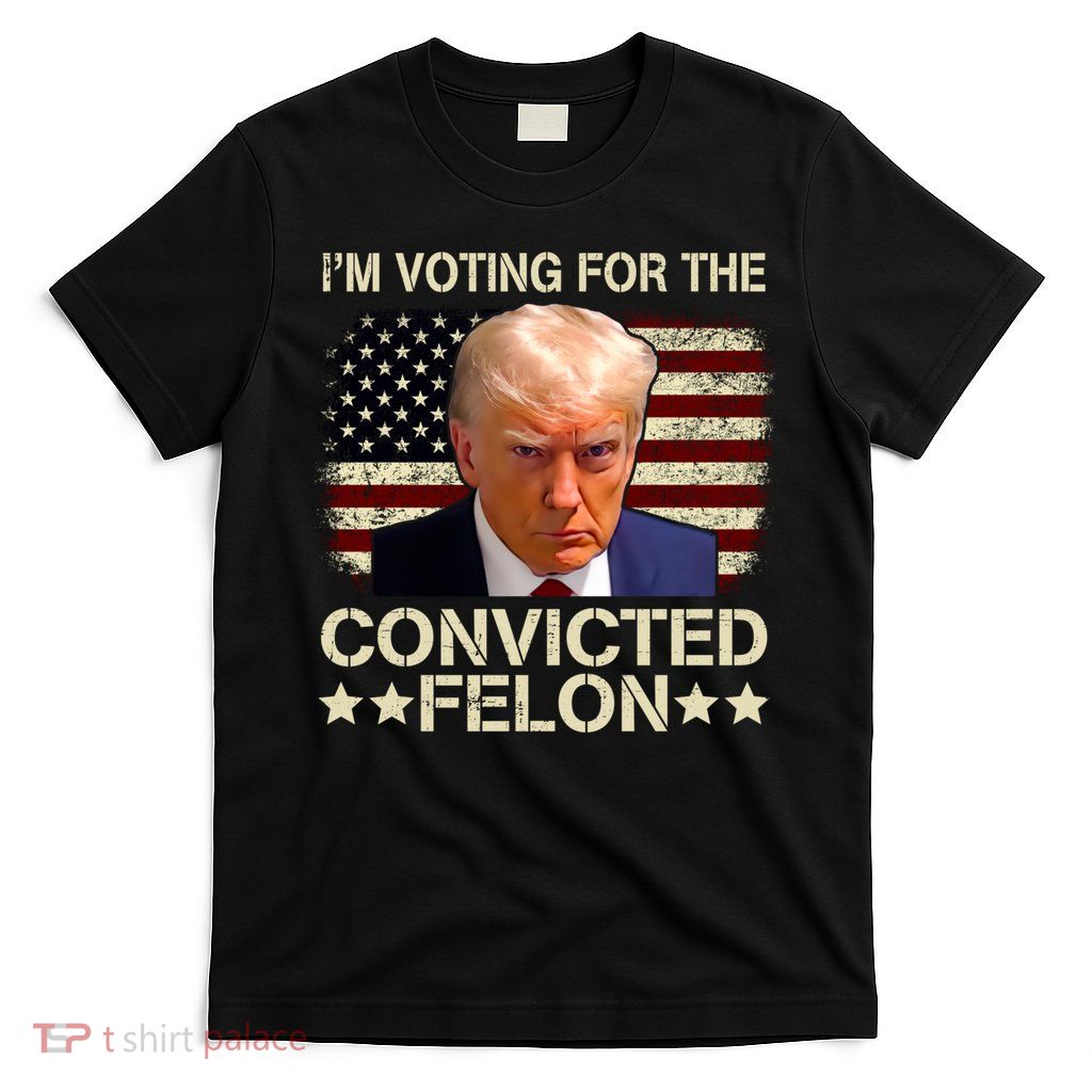 IM Voting For The Convicted Felon 2024 Funny Trump T-Shirt