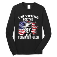 IM Voting For The Convicted Felon 2024 Funny Pro Trump Long Sleeve Shirt