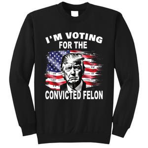 IM Voting For The Convicted Felon 2024 Funny Pro Trump Sweatshirt