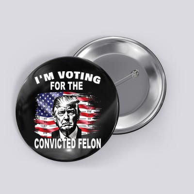 IM Voting For The Convicted Felon 2024 Funny Pro Trump Button