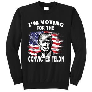 IM Voting For The Convicted Felon 2024 Funny Pro Trump Tall Sweatshirt