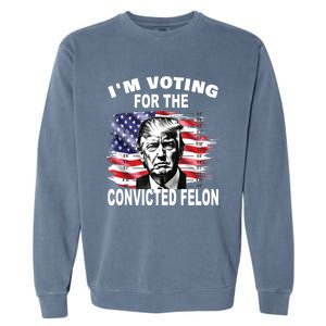 IM Voting For The Convicted Felon 2024 Funny Pro Trump Garment-Dyed Sweatshirt