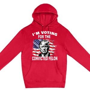 IM Voting For The Convicted Felon 2024 Funny Pro Trump Premium Pullover Hoodie