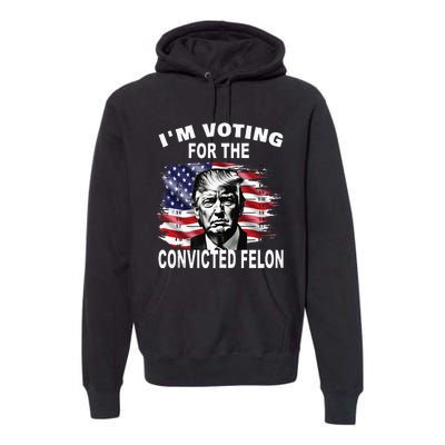 IM Voting For The Convicted Felon 2024 Premium Hoodie