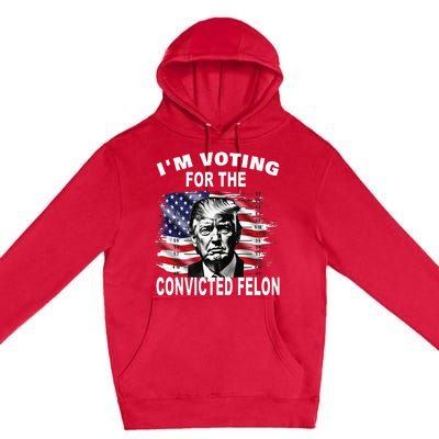 IM Voting For The Convicted Felon 2024 Premium Pullover Hoodie