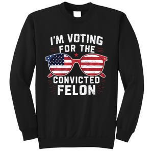 IM Voting For The Convicted Felon Funny Pro Trump 2024 Vote Trump Felon Sweatshirt