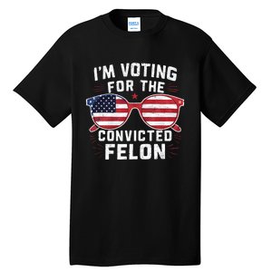 IM Voting For The Convicted Felon Funny Pro Trump 2024 Vote Trump Felon Tall T-Shirt