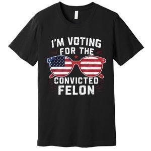 IM Voting For The Convicted Felon Funny Pro Trump 2024 Vote Trump Felon Premium T-Shirt