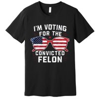 IM Voting For The Convicted Felon Funny Pro Trump 2024 Vote Trump Felon Premium T-Shirt