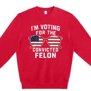 IM Voting For The Convicted Felon Funny Pro Trump 2024 Vote Trump Felon Premium Crewneck Sweatshirt