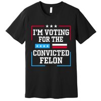 Im Voting For The Convicted Felon 2024 Premium T-Shirt