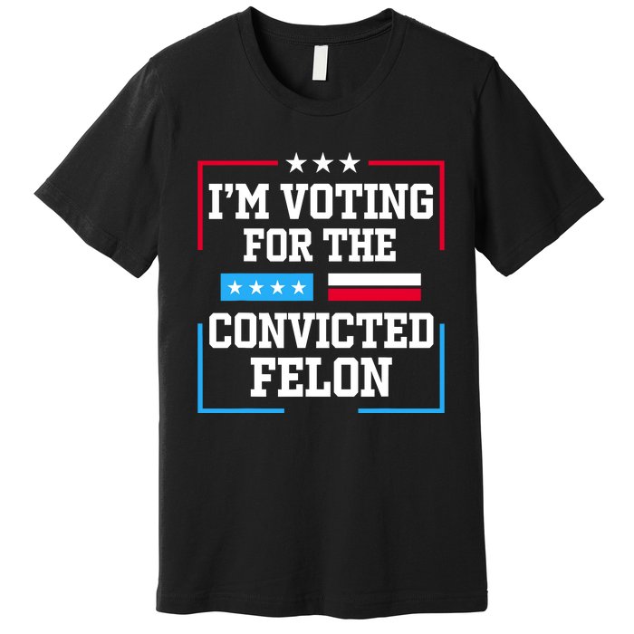 Im Voting For The Convicted Felon 2024 Premium T-Shirt