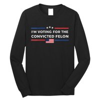 Im Voting For Convicted Felon Us Flag Trump 2024 Long Sleeve Shirt