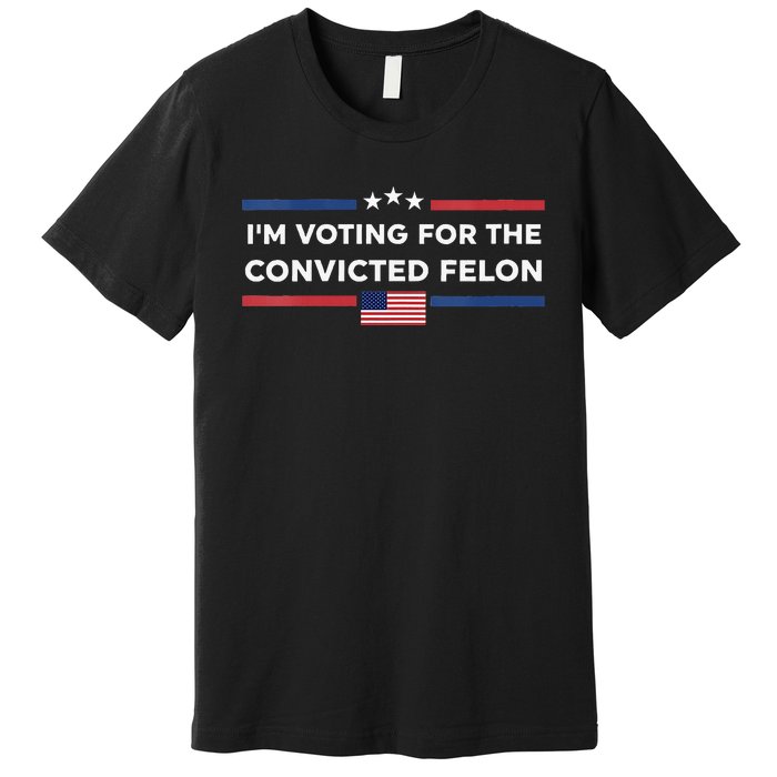 Im Voting For Convicted Felon Us Flag Trump 2024 Premium T-Shirt