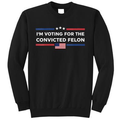 Im Voting For Convicted Felon Us Flag Trump 2024 Tall Sweatshirt