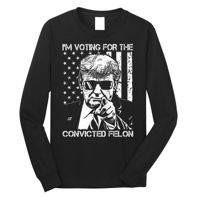 IM Voting For The Convicted Felon Funny Trump 2024 Long Sleeve Shirt