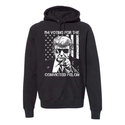 IM Voting For The Convicted Felon Funny Trump 2024 Premium Hoodie