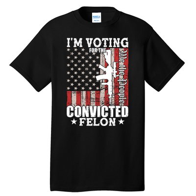 Im Voting For The Convicted Felon We The People Usa Flag Tall T-Shirt