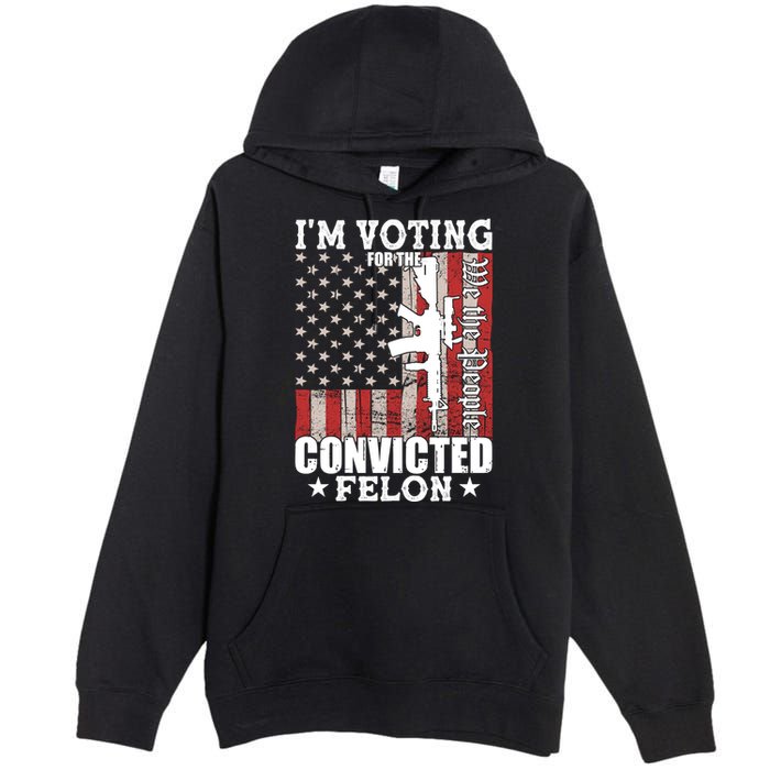 Im Voting For The Convicted Felon We The People Usa Flag Premium Pullover Hoodie