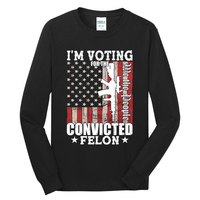 Im Voting For The Convicted Felon We The People Usa Flag Tall Long Sleeve T-Shirt