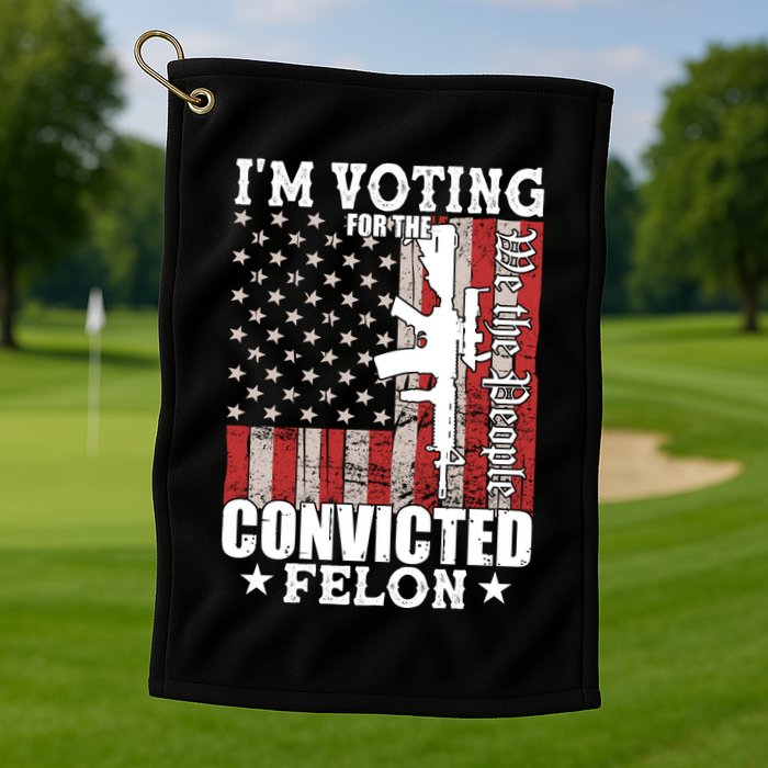 Im Voting For The Convicted Felon We The People Usa Flag Golf Towel