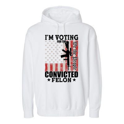 Im Voting For The Convicted Felon We The People Usa Flag Garment-Dyed Fleece Hoodie