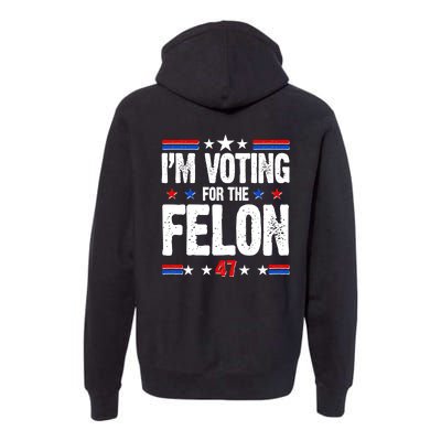 Im Voting For The Felon Trump 2024 Front Back Premium Hoodie