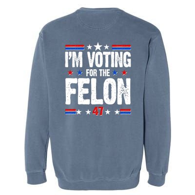 Im Voting For The Felon Trump 2024 Front Back Garment-Dyed Sweatshirt