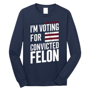 IM Voting For The Convicted Felon Long Sleeve Shirt