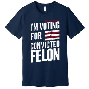 IM Voting For The Convicted Felon Premium T-Shirt