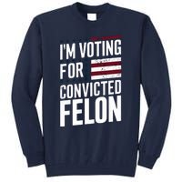 IM Voting For The Convicted Felon Tall Sweatshirt