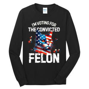 Im Voting For The Convicted Felon Funny Pro Trump Cat Lover Tall Long Sleeve T-Shirt