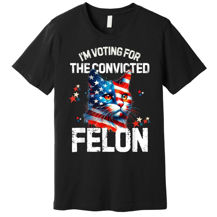 Im Voting For The Convicted Felon Funny Pro Trump Cat Lover Premium T-Shirt