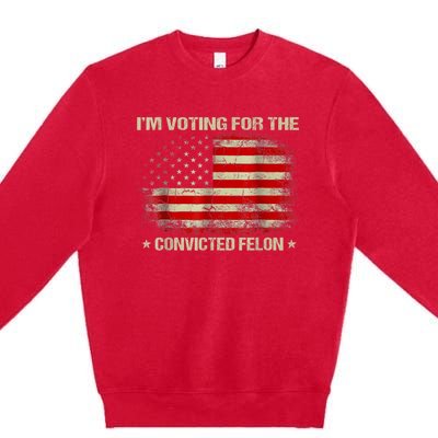 Im Voting For The Convicted Felon Funny Trump 2024 Premium Crewneck Sweatshirt