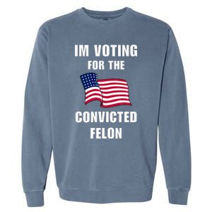 IM Voting For The Convicted Felon Protrump 2024 Humor Garment-Dyed Sweatshirt